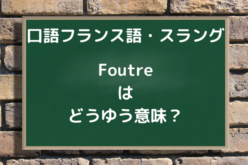 口語フランス語 Foutre の意味と日常会話でよく使われる例文